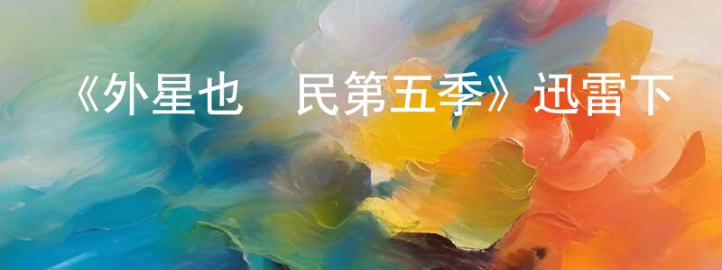 包曉艷發布《外星也難民第五季》迅雷下載/在線觀看-動漫卡通-美劇天堂
